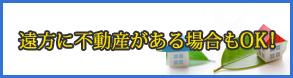 遠方に不動産がある場合もOK!